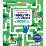 Niesamowite labirynty matematyczne. Dodawanie i odejmowanie / Wydawnictwo Nasza Księgarnia