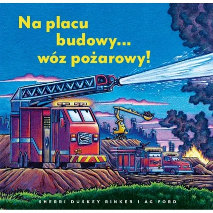 Na placu budowy... wóz pożarowy! / Wydawnictwo Nasza Księgarnia